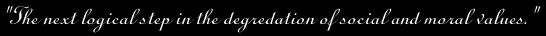 The next logical step in the degredation of social and moral values.